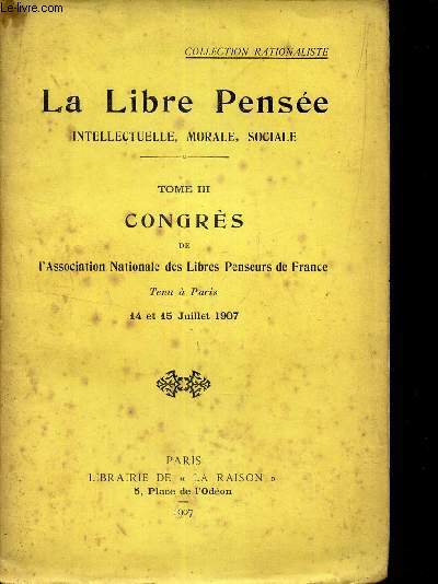 LA LIBRE PENSEE - TOME III : CONGRES DE L'ASSOCIATION DES LIBRES PENSEURS DE FRANCE tenu a Paris 14 et 15 juillet 1907.