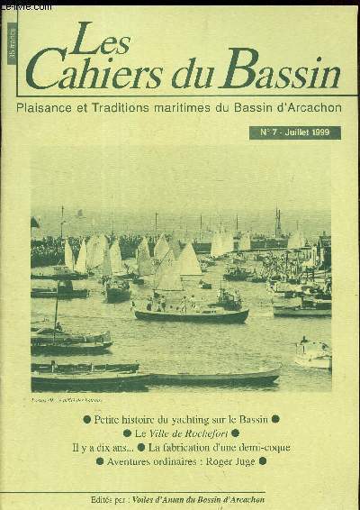 LES CAHIERS DU BASSIN - N7 - JUILLET 1999 / Petite histoire yachting sur le Bassin / L ville de Rochefort / Il y a dix ans ... / LA fabrication d'une demi-coque/ Aventures ordinaires: Roger Juge.
