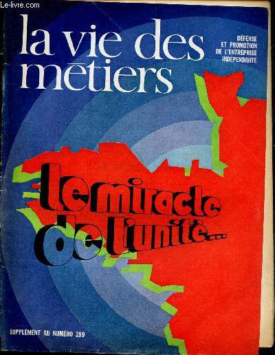 LA VIE DES METIERS - SUPPLEMENT N289 - DEFENSE ET PROMOTION DE L'ENTREPRISE INDEPENDANTE - LE MIRACLE DE L'UNITE