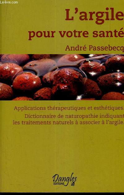 L'ARGILE POUR VOTRE SANTE. / Applications Therapeutiques Et Esthetiques: Dictionnaire De Naturopathie Indiquant Les Traitements Naturels a Associer a L'Argile.