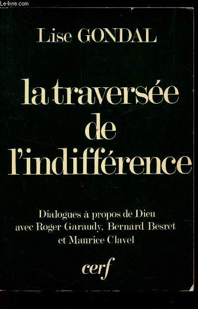 LA TRAVERSEE DE L'INDIFFERENCE - dialogues a propos de Dieu avec Roger Garaudy, Bernard Besret et Maurice Clavel.