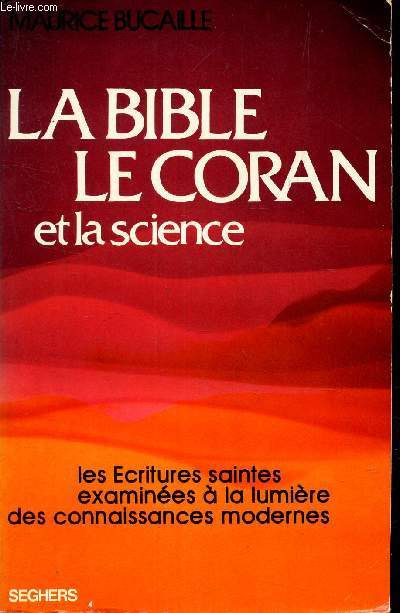 LA BIBLE LE CORAN ET LA SCIENCE - Les ecritures saintes examines a la lumiere des connaissances modernes.