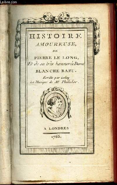 HISTOIRE AMOUREUSE DE PIERRE LE LONG ET DE SA TRES HONOREE DAME BLANCHE BAZU Ecritte par iceluy. La Musique de Mr. Philidor.