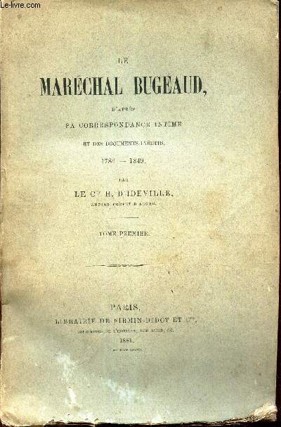 LE MARECHAL BUGEAUD - D'APRES SA CORRESPONDANCE INTIME ET DES DOCUMENTS INEDITS - 1784-1849. : TOME PREMIER.