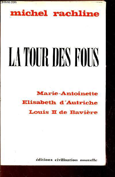 LA TOUR DES FOUS - Marie-Antoinette - Elisabeth d'Autriche - Louis II de Baviere.