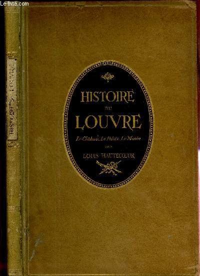HISTOIRE DU LOUVRE - LE CHATEAU - LE PALAIS - LE MUSEE. / Des origines  nos jours - 1200-1928.