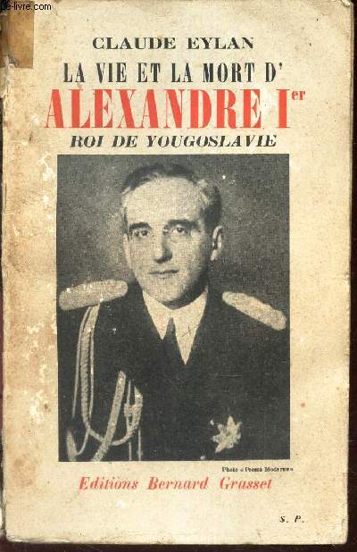 LA VIE ET LA MORT D'ALEXANDRE 1er, ROI DE YOUGOSLAVIE.