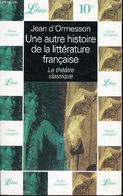 UNE AUTRE HISTOIRE DE LA LITTERATURE FRANCAISE - LE THEATRE CLASSIQUE.