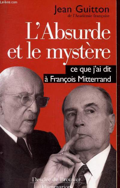 L'ABSURDE ET LE MYSTERE - CE QUE J'AI DIT A FRANCOIS MITTERAND.