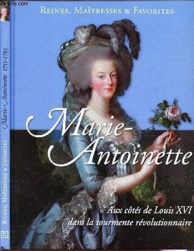 MARIE-ANTOINETTE - AUX COTES DE LOUIS XVI DANS LA TOURMENTE REVOLUTIONNAIRE.