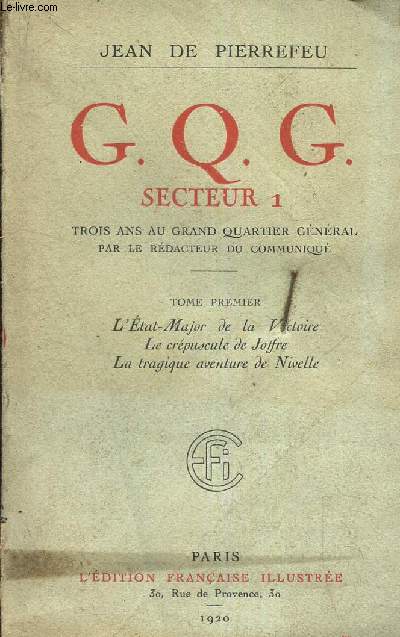 G.Q.G. SECTEUR 1 - Trois ans au grand quartier general par le redacteur du communiqu / tome 1er : L'ETAT MAJOR DE LA VICTOIRE - LE CREPUSCLE DE JOFFRE - LA TRAGIQUE AVENTURE DE NIVELLE.