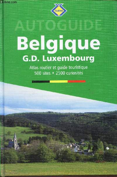 AUTOGUIDE BELGIQUE - GRAND-DUCHE DE LUXEMBOURG - ATLAS ROUTIER ET GUIDE TOURISTIQUE - 500 SITES - 2500 CURIOSITES.