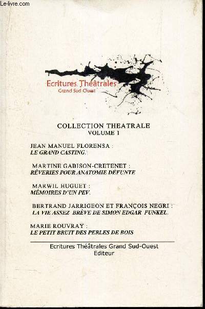 COLLECTION THEATRALE - VOLUME 1 : LE GRAND CASTING / REVERIES POUR ANATOMIE DEFUNTE / MEMOIRES D'UN PEV/ LA VIE ASSEZ BREVE DE SIMON EDGAR FUNKEL / LE PETIT BRUIT DES PERLES DE BOIS.