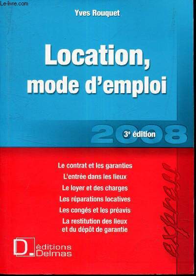 LOCATION, MODE D'EMPLOI. / Le contrat et les garanties - L'entre dans les lieux - LE loyer et des charges - Le reparations locatives - Les congs et les preavis - LA restitution des lieux et du depot de garantie.