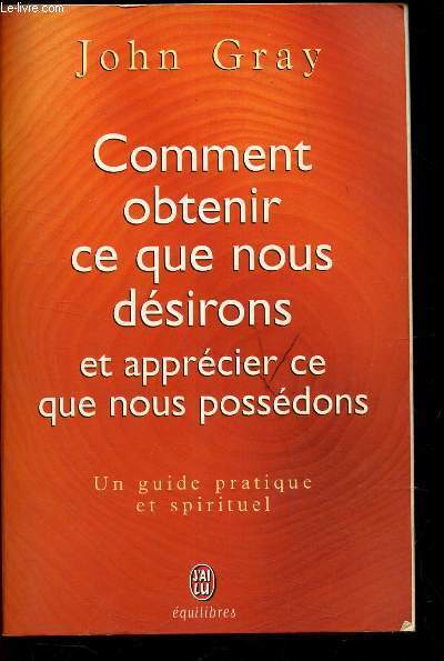 COMMENT OBTENIR CE QUE NOUS DESIRONS ET APPRECIER CE QUE NOUS POSSEDONS - UN GUIDE PRATIQUE ET SPIRITUEL