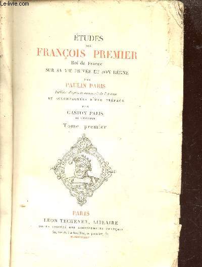 ETUDES SUR FRANCOIS PREMIER ROI DE FRANCE SUR SA VIE PRIVEE ET SON REGNE - TOME PREMIER.