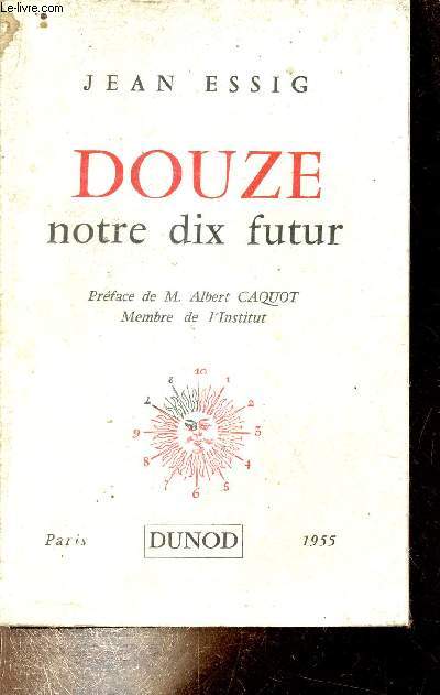 Douze notre dix futur - essai sur la numration duodcimale et un systme mtrique concordant.