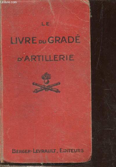 Le livre du grad d'artillerie  l'usage des lves brigadiers, brigadiers et sous officiers d'artillerie de campagne - Contenant toutes les matires ncessaires  l'exercice de leurs fonctions et conforme aux rglements de vigueur.