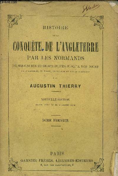 Histoire de la conqute de l'Angleterre par les normands de ses causes et de ses suites jusqu'a nos jours en Angleterre en Ecosse en Irlande et sur le continent - Tome 1.