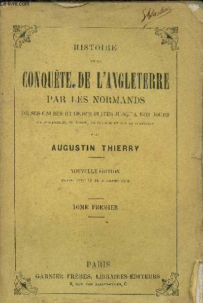 Histoire de la conqute de l'Angleterre par les normands de ses causes et de ses suites jusqu'a nos jours en Angleterre en Ecosse en Irlande et sur le continent - Tome 1.