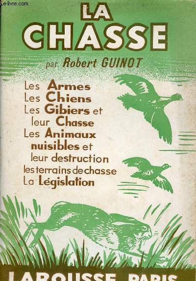 La chasse - les armes,leschiens,les gibiers de plaine et de montagne,la sauvagine,le gros gibier,les animaux nuisibles,l'organisation des chasses,la lgislation.