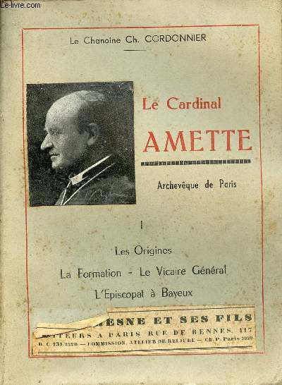 Le Cardinal Amette Archevque de Paris - Tome 1 : Les origines, la fomration, le Vicaire Gnral, l'Episcopat  Bayeux.