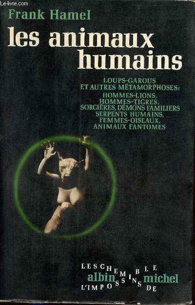 Les animaux humains - Loups-Garous et autres mtamorphoses : Hommes-lions,hommes-tigres,sorcires,dmons familiers,serpents humains, femmes-oiseaux, animaux fantomes - Collection les chemins de l'impossible.