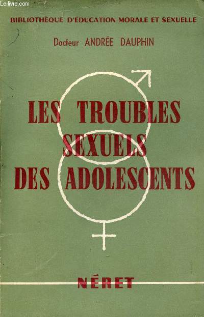 Les troubles sexuels des adolescents - Notions mdico-psychologiques  l'usage des parents et des ducateurs - Collection bibliothque d'ducation morale et sexuelle.