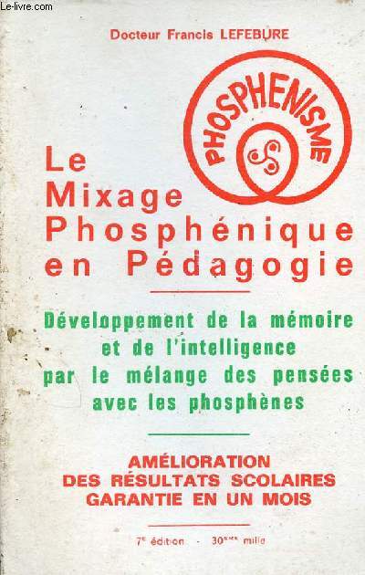 Le mixage phosphnique en Pdagogie - Dveloppement de la mmoire et de l'intelligence par le mlange des penses avec les phosphnes - Amlioration des rsultats scolaires garantie en un mois - 7e dition.