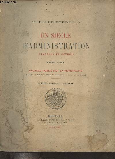 Ville de Bordeaux - Un sicle d'administration (finances et octroi) - 1800-1900 - Premier volume : Finances.