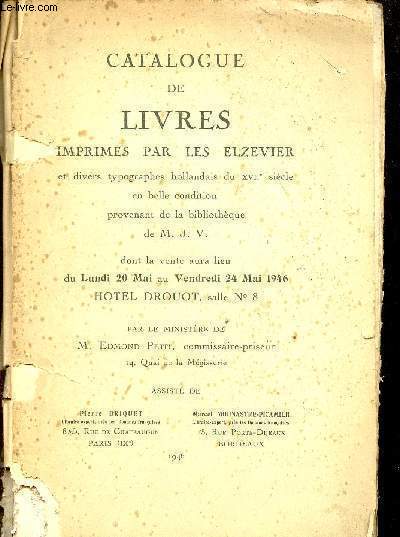 Catalogue de livres imprims par les Elzevier et divers typographes hollandais du XVIIe sicle en belle condition provenant de la bibliothque de M.J.V. dont la vente aura lieu du lundi 20 mai au vendredi 24 mai 1946 hotel drouot salle 8.