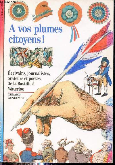 A vos plumes citoyens ! Ecrivains,journalistes,orateurs,potes, de la Bastille  Waterloo - Collection dcouvertes gallimard n42.