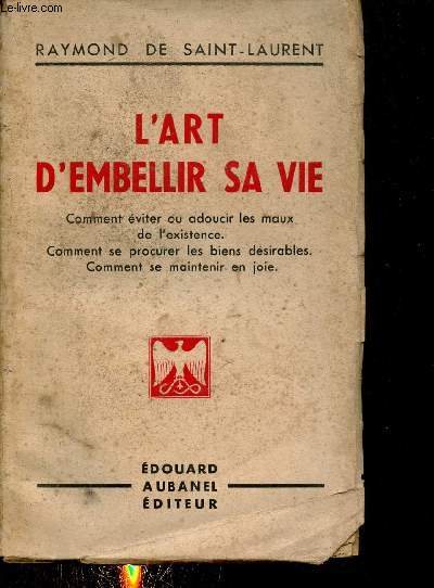 L'art d'embellir sa vie - Comment viter ou adoucir les maux de l'existence - Comment se procurer les biens dsirables - Comment se maintenir en joie.