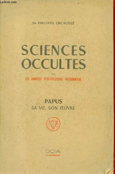 Sciences occultes ou 25 annes d'occultisme occidental - Papus sa vie son oeuvre.