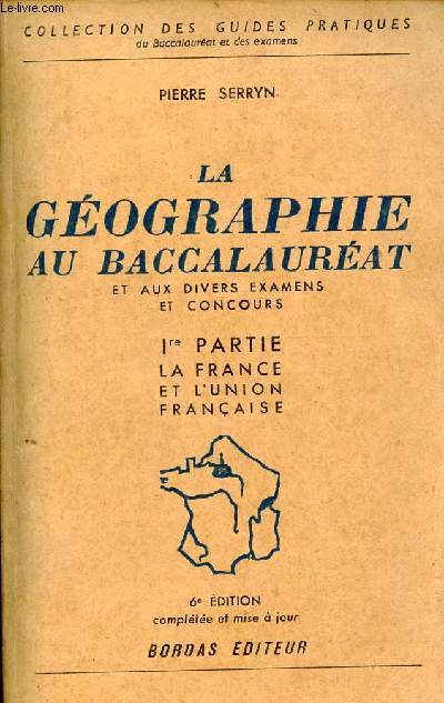 La gographie au baccalaurat et aux divers examens et concours - 1re partie : La France et l'union franaise - Collection des guides pratiques - 6e dition.