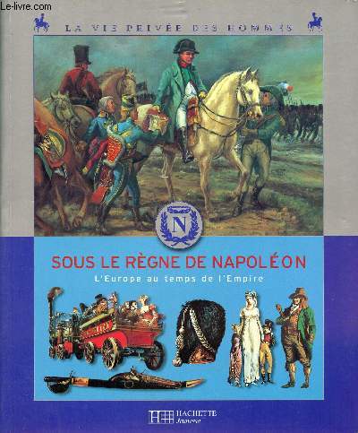 Sous le rgne de Napolon - L'Europe au temps de l'empire - Collection la vie prive des hommes.