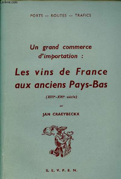 Un grand commerce d'importation : Les vins de France aux anciens Pays Bas XIIIe-XVIe sicle - Ecole pratique des hautes tudes VIe section centre de recherches historiques.