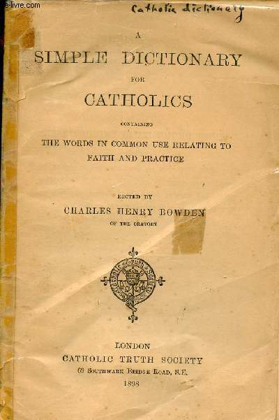 A simple dictionary for catholics containing the words in common use relating to faith and practice.