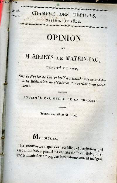 Opinion de M.Sirieys de Mayrinhac dput du Lot sur le projet de loi relatif au remboursement ou  la rduction de l'intrt des rentes cinq pour cent - Sance du 26 avril 1824 - Chambre des dputs session de 1824 n26.