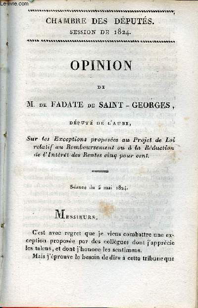 Opinion de M.de Fadate de Saint-Georges dput de l'Aube sur les exceptions proposes au projet de loi relatif au remboursement ou  la rduction de l'intrt des rentes cinq pour cent - Chambre des dputs session de 1824 n70.
