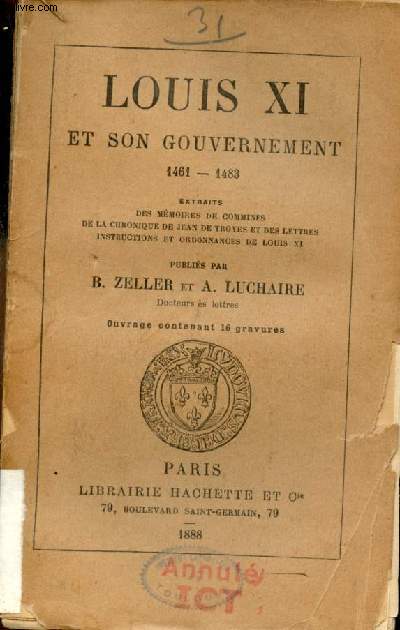 Louis XI et son gouvernement 1461-1843 extraits des mmoires de Commines de la chronique de Jean de Troyes et des lettres instructions et ordonnances de Louis XI.