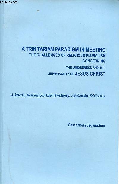 A trinitarian Paradigm in meeting the challenges of religious pluralism concerning the uniqueness and the universality of Jesus Christ - A study based on the writings of Gavin D'Costa.