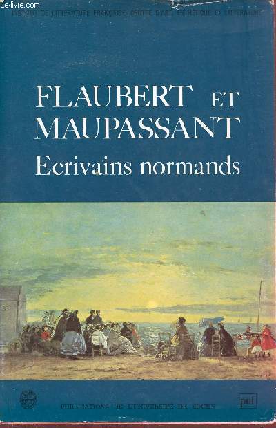 Flaubert et Maupassant crivains normands - Publications de l'Universit de Rouen - Institut de littrature franaise centre d'art esthtique et littrature.