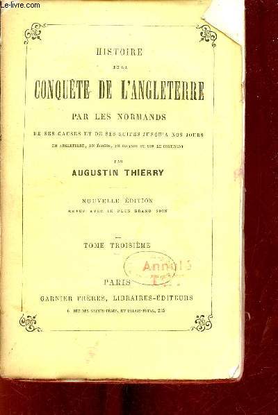 Histoire de la conqute de l'Angleterre par les normands de ses causes et de ses suites jusqu'a nos jours en Angleterre en Ecosse en Irlande et sur le continent - tome 3 - Nouvelle dition.