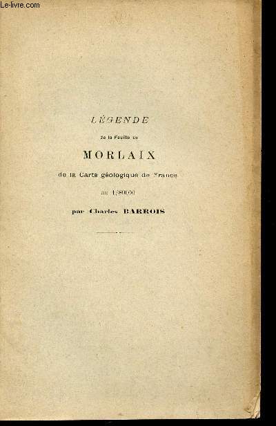 Lgende et la feuille de Morlaix de la carte gologique de France au 1/80000 - Extrait des annales de la socit gologique du nord t.XXXIV 1er fvrier 1905.