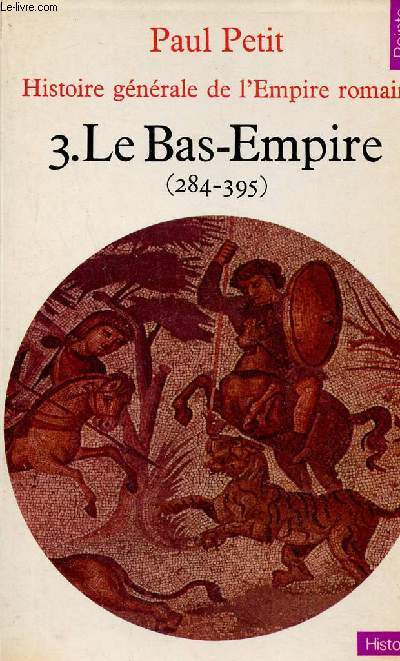 Histoire gnrale de l'Empire romain - Tome 3 : Le Bas-Empire 284-395 - Collection Points Histoire n37.