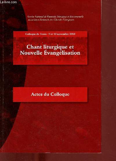 Chant liturgique et Nouvelle Evanglisation - Actes du Colloque de Tours 9 et 10 novembre 2013 - Service national de pastorale liturgique et sacramentelle association nationale des chorales liturgiques.