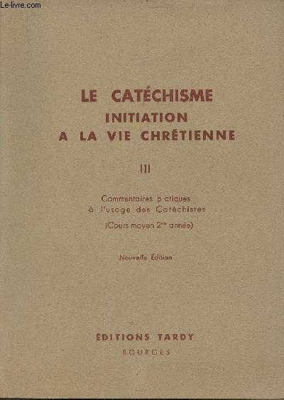 Le catchisme initiation  la vie chrtienne - III - Commentaires pratiques  l'usage des catchistes (cours moyen 2me anne) - Nouvelle dition.