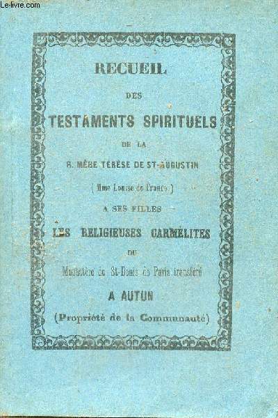 Recueil des testaments spirituels de la S.Mre Trse de St.Augustin (Mme Louise de France)  ses filles les religieuses carmlites du Monastre de St Denis de Paris transfr  Autun.