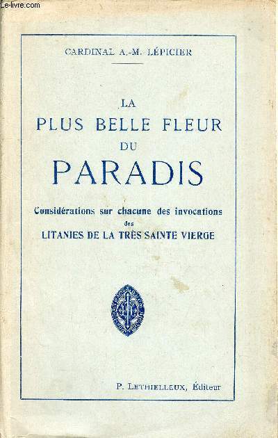 La plus belle fleur du paradis - Considrations sur chacune des invocations des litanies de la trs sainte vierge - 3e dition.